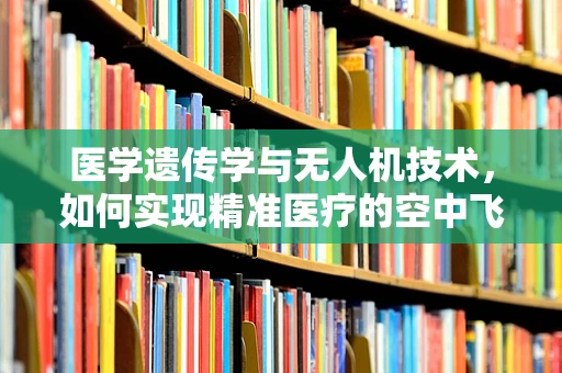 医学遗传学与无人机技术，如何实现精准医疗的空中飞跃？