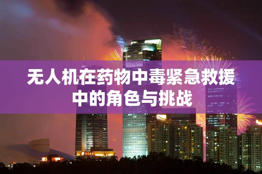 无人机在药物中毒紧急救援中的角色与挑战
