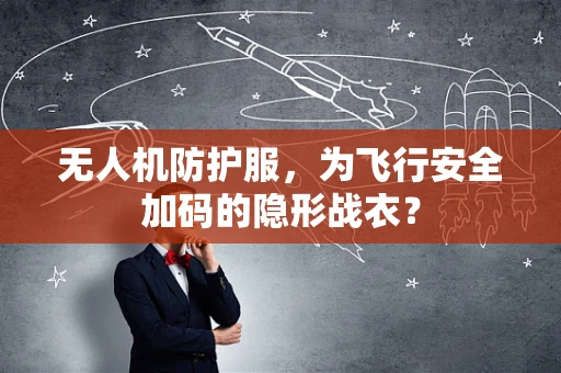 无人机防护服，为飞行安全加码的隐形战衣？