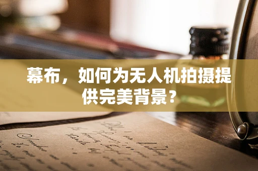 幕布，如何为无人机拍摄提供完美背景？