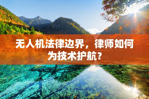 无人机法律边界，律师如何为技术护航？