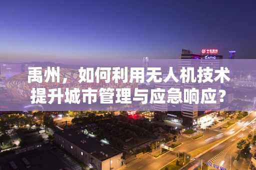 禹州，如何利用无人机技术提升城市管理与应急响应？