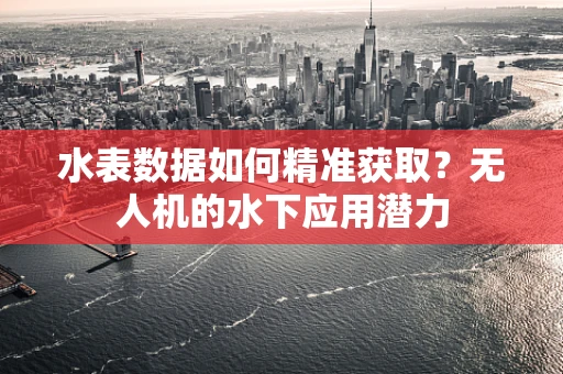 水表数据如何精准获取？无人机的水下应用潜力