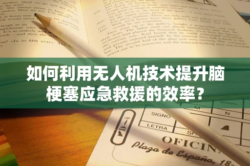 如何利用无人机技术提升脑梗塞应急救援的效率？