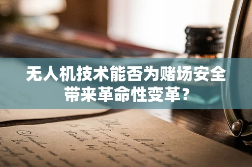 无人机技术能否为赌场安全带来革命性变革？