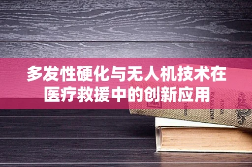 多发性硬化与无人机技术在医疗救援中的创新应用