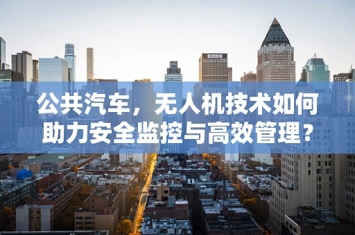 公共汽车，无人机技术如何助力安全监控与高效管理？