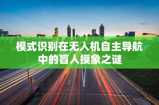 模式识别在无人机自主导航中的盲人摸象之谜
