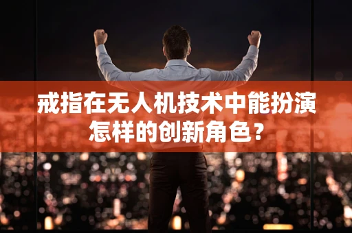戒指在无人机技术中能扮演怎样的创新角色？
