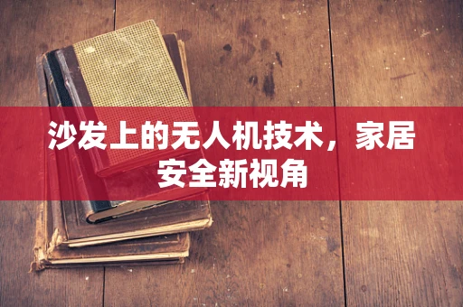 沙发上的无人机技术，家居安全新视角