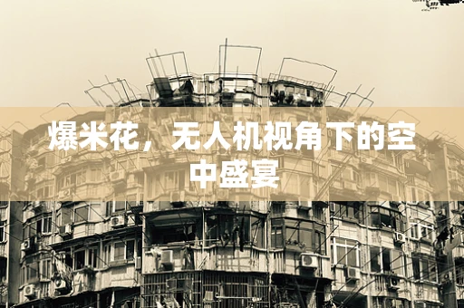 爆米花，无人机视角下的空中盛宴