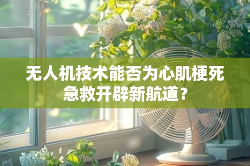 无人机技术能否为心肌梗死急救开辟新航道？