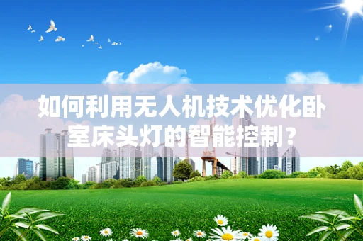 如何利用无人机技术优化卧室床头灯的智能控制？