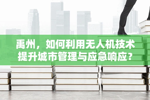 禹州，如何利用无人机技术提升城市管理与应急响应？