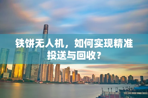 铁饼无人机，如何实现精准投送与回收？