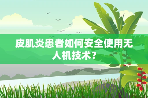皮肌炎患者如何安全使用无人机技术？