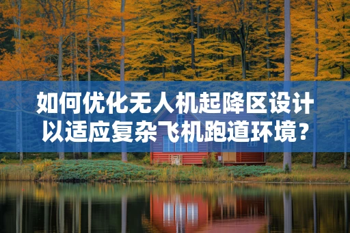 如何优化无人机起降区设计以适应复杂飞机跑道环境？