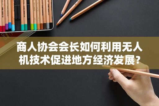 商人协会会长如何利用无人机技术促进地方经济发展？
