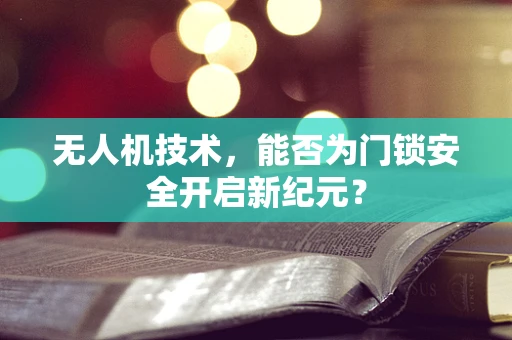 无人机技术，能否为门锁安全开启新纪元？