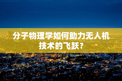 分子物理学如何助力无人机技术的飞跃？