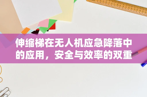 伸缩梯在无人机应急降落中的应用，安全与效率的双重挑战？