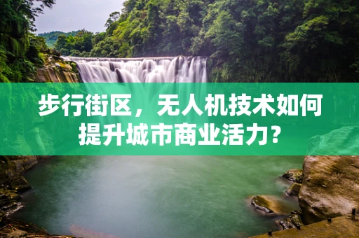 步行街区，无人机技术如何提升城市商业活力？