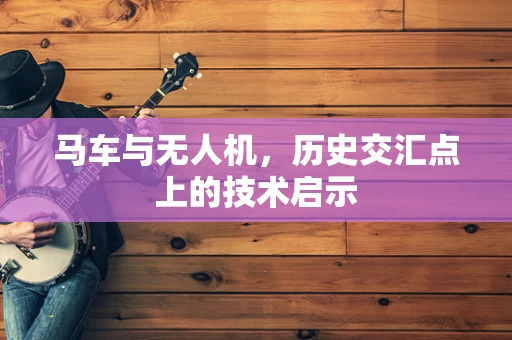 马车与无人机，历史交汇点上的技术启示