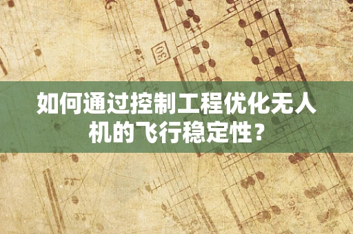 如何通过控制工程优化无人机的飞行稳定性？
