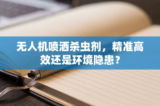 无人机喷洒杀虫剂，精准高效还是环境隐患？