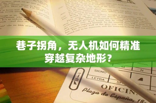 巷子拐角，无人机如何精准穿越复杂地形？