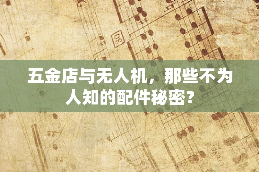 五金店与无人机，那些不为人知的配件秘密？