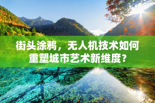 街头涂鸦，无人机技术如何重塑城市艺术新维度？