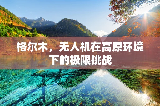 格尔木，无人机在高原环境下的极限挑战