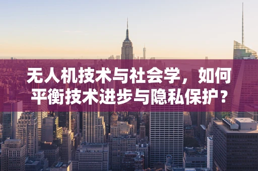无人机技术与社会学，如何平衡技术进步与隐私保护？