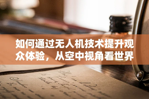 如何通过无人机技术提升观众体验，从空中视角看世界