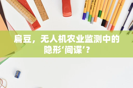 扁豆，无人机农业监测中的隐形‘间谍’？