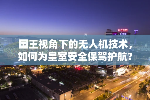国王视角下的无人机技术，如何为皇室安全保驾护航？