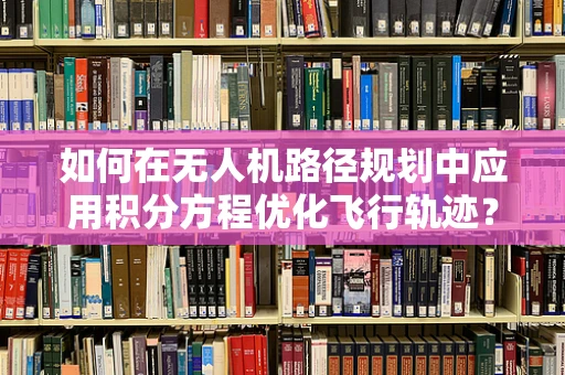 如何在无人机路径规划中应用积分方程优化飞行轨迹？