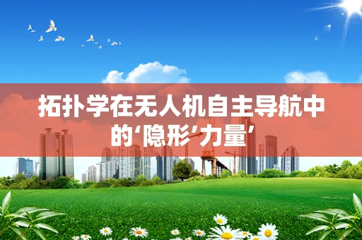 拓扑学在无人机自主导航中的‘隐形’力量’