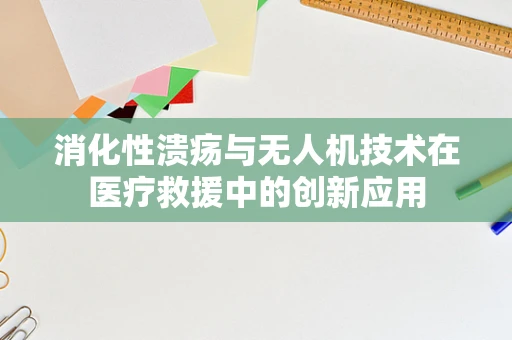 消化性溃疡与无人机技术在医疗救援中的创新应用