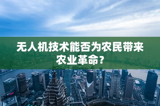 无人机技术能否为农民带来农业革命？