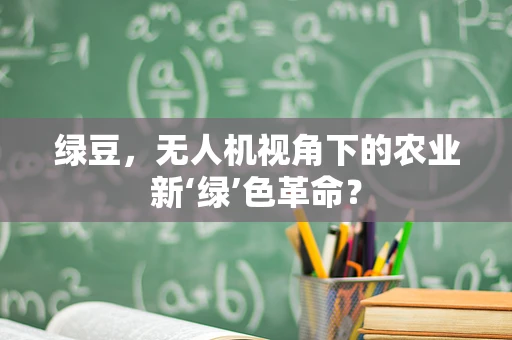绿豆，无人机视角下的农业新‘绿’色革命？