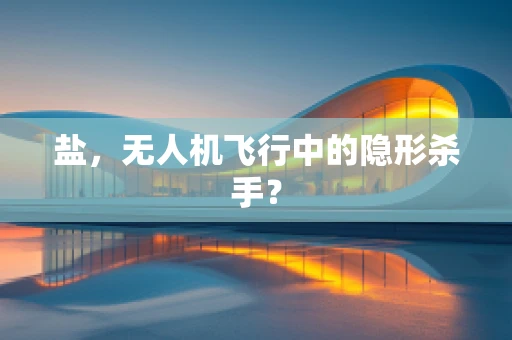 盐，无人机飞行中的隐形杀手？
