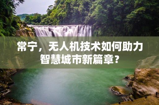 常宁，无人机技术如何助力智慧城市新篇章？