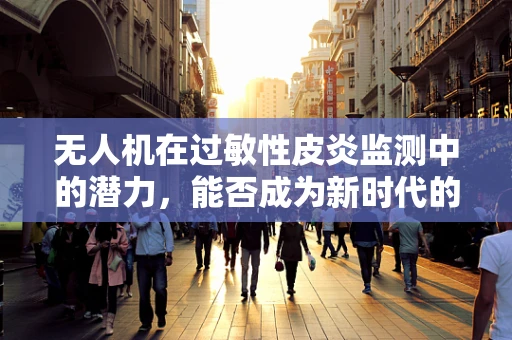 无人机在过敏性皮炎监测中的潜力，能否成为新时代的空中医生？