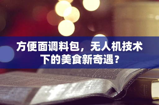 方便面调料包，无人机技术下的美食新奇遇？
