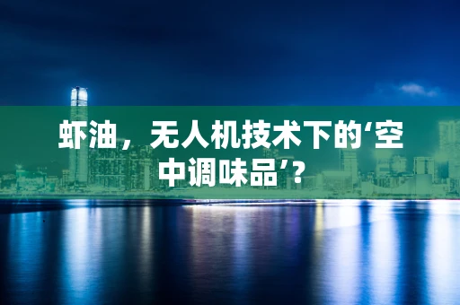 虾油，无人机技术下的‘空中调味品’？