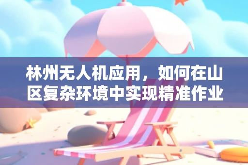 林州无人机应用，如何在山区复杂环境中实现精准作业？
