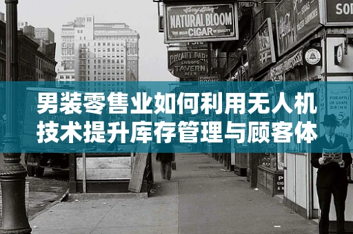 男装零售业如何利用无人机技术提升库存管理与顾客体验？