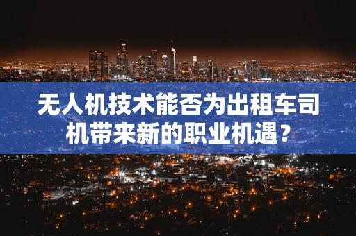 无人机技术能否为出租车司机带来新的职业机遇？
